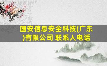 国安信息安全科技(广东)有限公司 联系人电话